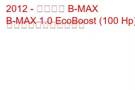 2012 - フォード B-MAX
B-MAX 1.0 EcoBoost (100 Hp) の燃料消費量と技術仕様