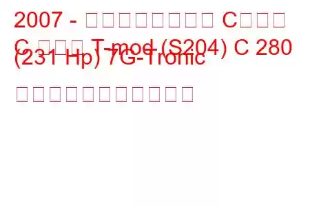 2007 - メルセデスベンツ Cクラス
C クラス T-mod (S204) C 280 (231 Hp) 7G-Tronic の燃料消費量と技術仕様
