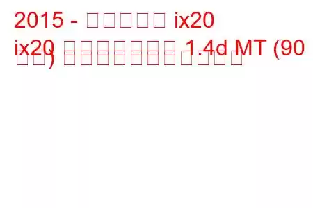 2015 - ヒュンダイ ix20
ix20 フェイスリフト 1.4d MT (90 馬力) の燃料消費量と技術仕様