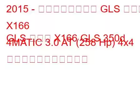 2015 - メルセデスベンツ GLS クラス X166
GLS クラス X166 GLS 350d 4MATIC 3.0 AT (258 Hp) 4x4 の燃料消費量と技術仕様