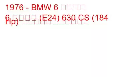 1976 - BMW 6 シリーズ
6 シリーズ (E24) 630 CS (184 Hp) の燃料消費量と技術仕様