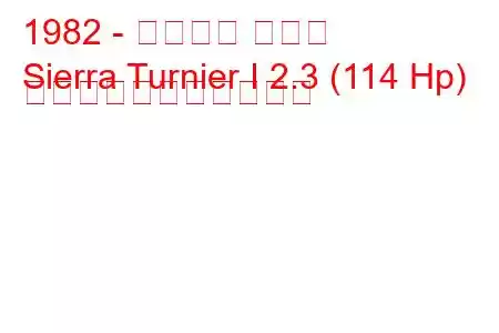 1982 - フォード シエラ
Sierra Turnier I 2.3 (114 Hp) の燃料消費量と技術仕様