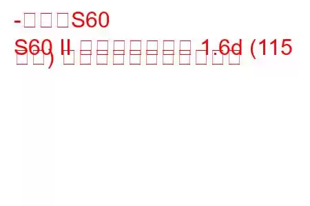 -ボルボS60
S60 II フェイスリフト 1.6d (115 馬力) の燃料消費量と技術仕様