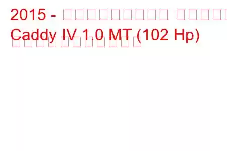 2015 - フォルクスワーゲン キャディー
Caddy IV 1.0 MT (102 Hp) の燃料消費量と技術仕様