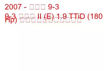 2007 - サーブ 9-3
9-3 セダン II (E) 1.9 TTiD (180 Hp) の燃料消費量と技術仕様
