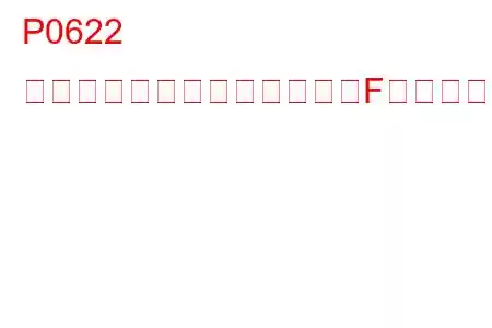 P0622 ジェネレーターフィールド「F」制御回路の誤動作トラブルコード