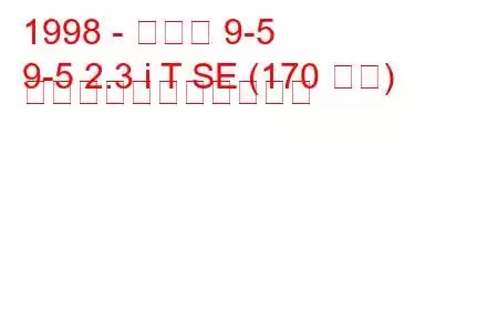 1998 - サーブ 9-5
9-5 2.3 i T SE (170 馬力) の燃料消費量と技術仕様