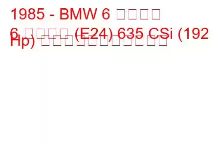 1985 - BMW 6 シリーズ
6 シリーズ (E24) 635 CSi (192 Hp) の燃料消費量と技術仕様