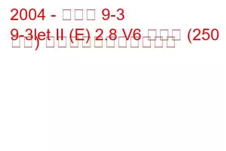 2004 - サーブ 9-3
9-3let II (E) 2.8 V6 ターボ (250 馬力) の燃料消費量と技術仕様