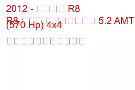 2012 - アウディ R8
R8 クーペ フェイスリフト 5.2 AMT (570 Hp) 4x4 の燃料消費量と技術仕様