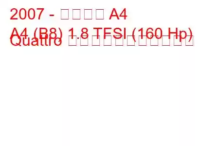 2007 - アウディ A4
A4 (B8) 1.8 TFSI (160 Hp) Quattro の燃料消費量と技術仕様