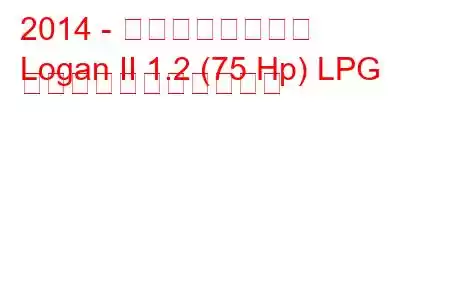 2014 - ダシア・ローガン
Logan II 1.2 (75 Hp) LPG の燃料消費量と技術仕様