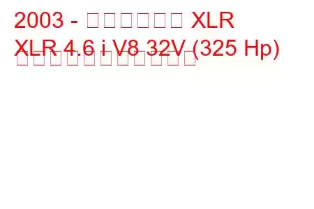 2003 - キャデラック XLR
XLR 4.6 i V8 32V (325 Hp) の燃料消費量と技術仕様