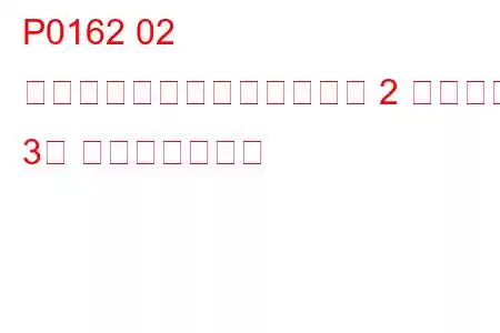 P0162 02 センサー回路の故障（バンク 2 センサー 3） トラブルコード