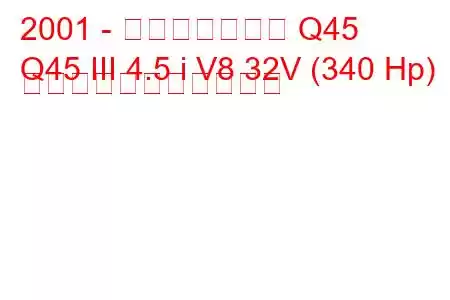 2001 - インフィニティ Q45
Q45 III 4.5 i V8 32V (340 Hp) の燃料消費量と技術仕様