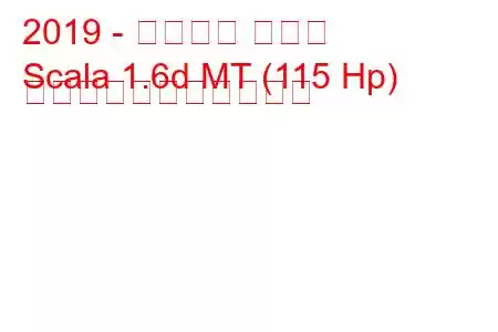 2019 - シュコダ スカラ
Scala 1.6d MT (115 Hp) の燃料消費量と技術仕様