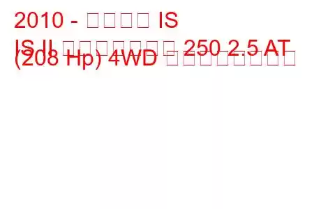 2010 - レクサス IS
IS II フェイスリフト 250 2.5 AT (208 Hp) 4WD の燃費と技術仕様