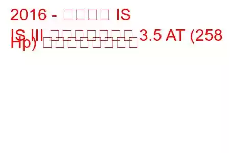 2016 - レクサス IS
IS III フェイスリフト 3.5 AT (258 Hp) の燃費と技術仕様