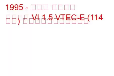 1995 - ホンダ シビック
シビック VI 1.5 VTEC-E (114 馬力) の燃料消費量と技術仕様