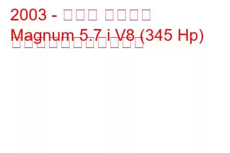 2003 - ダッジ マグナム
Magnum 5.7 i V8 (345 Hp) の燃料消費量と技術仕様