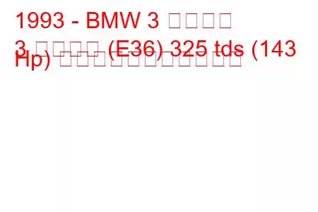 1993 - BMW 3 シリーズ
3 シリーズ (E36) 325 tds (143 Hp) の燃料消費量と技術仕様