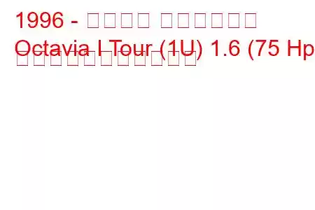 1996 - シュコダ オクタヴィア
Octavia I Tour (1U) 1.6 (75 Hp) の燃料消費量と技術仕様