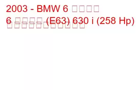 2003 - BMW 6 シリーズ
6 シリーズ (E63) 630 i (258 Hp) の燃料消費量と技術仕様