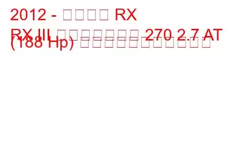 2012 - レクサス RX
RX III フェイスリフト 270 2.7 AT (188 Hp) の燃料消費量と技術仕様