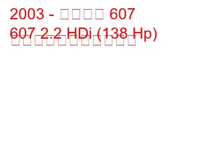 2003 - プジョー 607
607 2.2 HDi (138 Hp) の燃料消費量と技術仕様