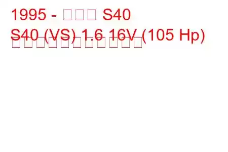 1995 - ボルボ S40
S40 (VS) 1.6 16V (105 Hp) の燃料消費量と技術仕様