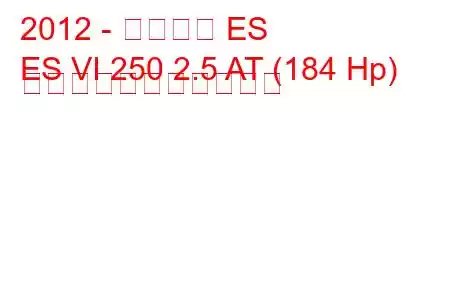 2012 - レクサス ES
ES VI 250 2.5 AT (184 Hp) の燃料消費量と技術仕様