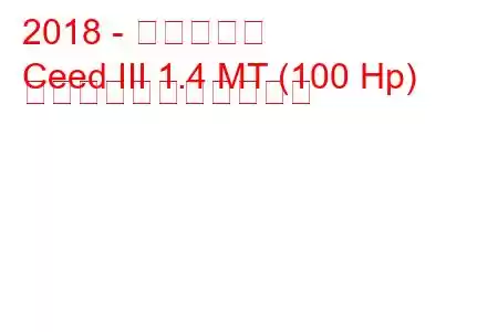 2018 - 起亜シード
Ceed III 1.4 MT (100 Hp) の燃料消費量と技術仕様