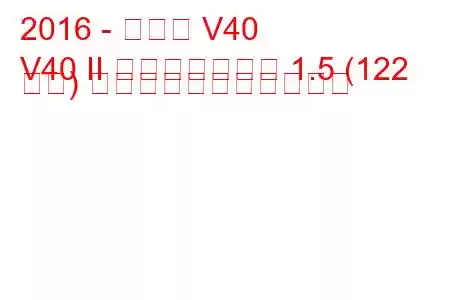 2016 - ボルボ V40
V40 II フェイスリフト 1.5 (122 馬力) の燃料消費量と技術仕様