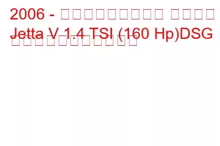 2006 - フォルクスワーゲン ジェッタ
Jetta V 1.4 TSI (160 Hp)DSG の燃料消費量と技術仕様