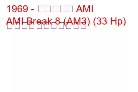 1969 - シトロエン AMI
AMI Break 8 (AM3) (33 Hp) の燃料消費量と技術仕様