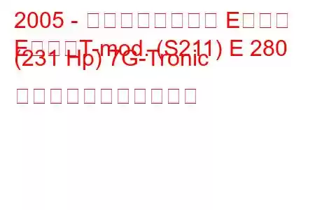 2005 - メルセデスベンツ Eクラス
EクラスT-mod. (S211) E 280 (231 Hp) 7G-Tronic の燃料消費量と技術仕様