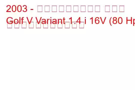 2003 - フォルクスワーゲン ゴルフ
Golf V Variant 1.4 i 16V (80 Hp) の燃料消費量と技術仕様