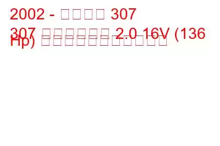 2002 - プジョー 307
307 ステーション 2.0 16V (136 Hp) の燃料消費量と技術仕様