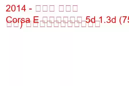 2014 - オペル コルサ
Corsa E ハッチバック 5d 1.3d (75 馬力) の燃料消費量と技術仕様