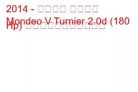 2014 - フォード モンデオ
Mondeo V Turnier 2.0d (180 Hp) の燃料消費量と技術仕様