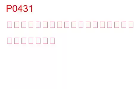 P0431 ウォームアップ触媒効率がしきい値を下回っている(バンク2) トラブルコード