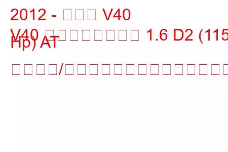 2012 - ボルボ V40
V40 クロスカントリー 1.6 D2 (115 Hp) AT スタート/ストップ燃料消費量と技術仕様