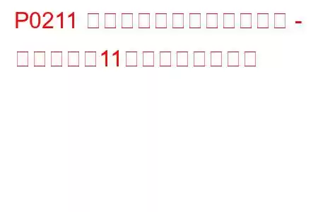 P0211 インジェクター回路の故障 - シリンダー11のトラブルコード