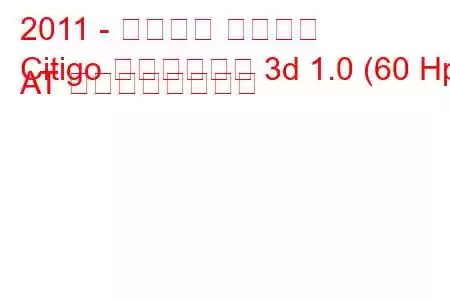 2011 - シュコダ シティゴ
Citigo ハッチバック 3d 1.0 (60 Hp) AT の燃費と技術仕様