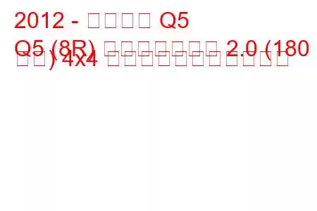 2012 - アウディ Q5
Q5 (8R) フェイスリフト 2.0 (180 馬力) 4x4 の燃料消費量と技術仕様