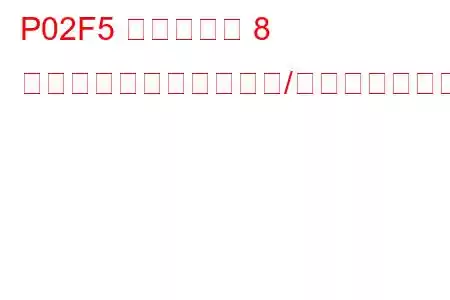 P02F5 シリンダー 8 インジェクター回路範囲/性能トラブルコード