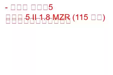 - マツダ マツダ5
マツダ 5 II 1.8 MZR (115 馬力) の燃料消費量と技術仕様