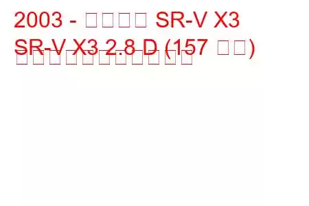 2003 - シンカイ SR-V X3
SR-V X3 2.8 D (157 馬力) の燃料消費量と技術仕様