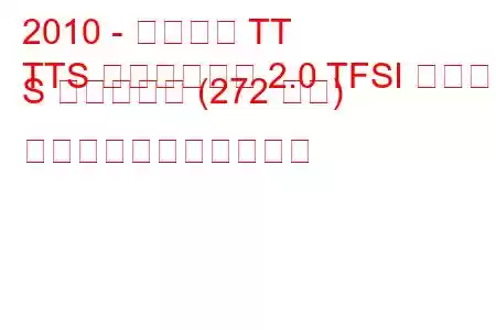 2010 - アウディ TT
TTS ロードスター 2.0 TFSI クワトロ S トロニック (272 馬力) の燃料消費量と技術仕様