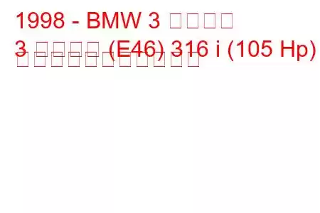 1998 - BMW 3 シリーズ
3 シリーズ (E46) 316 i (105 Hp) の燃料消費量と技術仕様